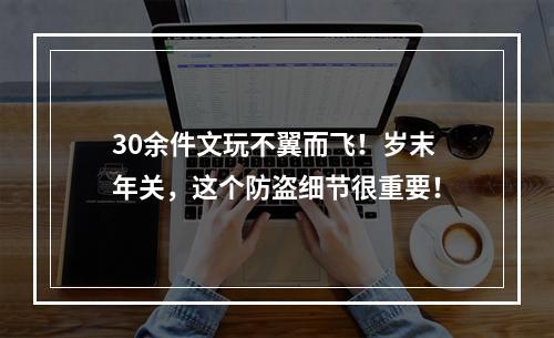 30余件文玩不翼而飞！岁末年关，这个防盗细节很重要！