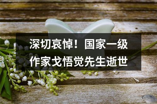 深切哀悼！国家一级作家戈悟觉先生逝世