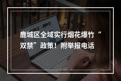 鹿城区全域实行烟花爆竹“双禁”政策！附举报电话