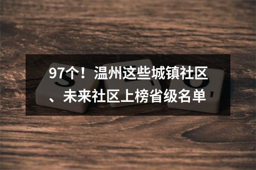 97个！温州这些城镇社区、未来社区上榜省级名单
