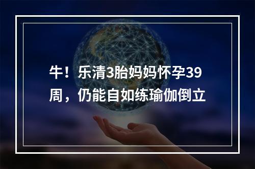 牛！乐清3胎妈妈怀孕39周，仍能自如练瑜伽倒立