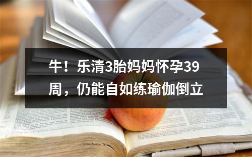 牛！乐清3胎妈妈怀孕39周，仍能自如练瑜伽倒立