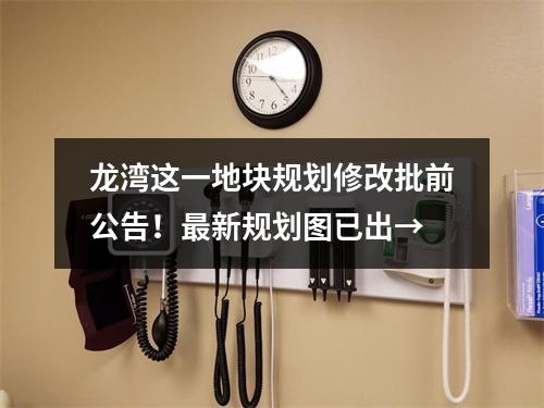 龙湾这一地块规划修改批前公告！最新规划图已出→