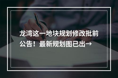 龙湾这一地块规划修改批前公告！最新规划图已出→