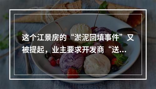 这个江景房的“淤泥回填事件”又被提起，业主要求开发商“送车位”...你怎么看?