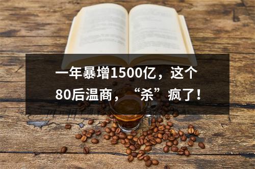 一年暴增1500亿，这个80后温商，“杀”疯了！