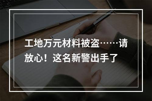 工地万元材料被盗……请放心！这名新警出手了