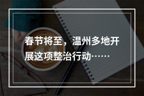 春节将至，温州多地开展这项整治行动……
