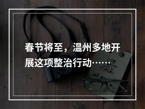 春节将至，温州多地开展这项整治行动……