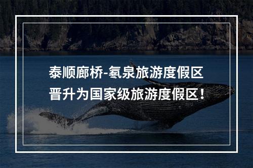 泰顺廊桥-氡泉旅游度假区晋升为国家级旅游度假区！