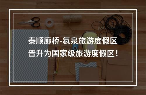 泰顺廊桥-氡泉旅游度假区晋升为国家级旅游度假区！