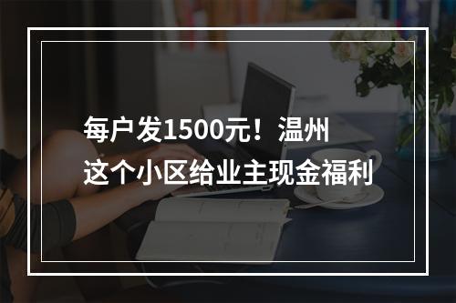 每户发1500元！温州这个小区给业主现金福利