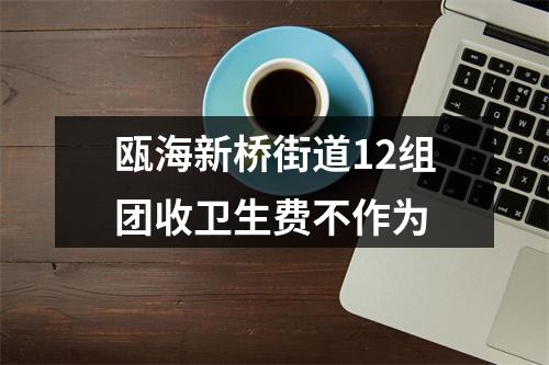 瓯海新桥街道12组团收卫生费不作为