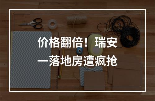 价格翻倍！瑞安一落地房遭疯抢