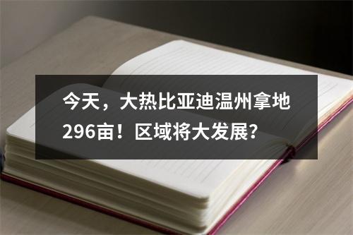 今天，大热比亚迪温州拿地296亩！区域将大发展？
