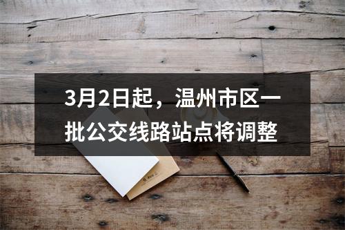 3月2日起，温州市区一批公交线路站点将调整