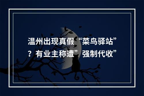 温州出现真假“菜鸟驿站”？有业主称遭”强制代收”
