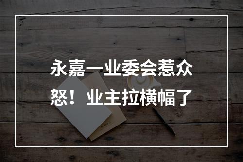 永嘉一业委会惹众怒！业主拉横幅了