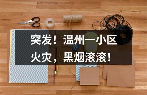 突发！温州一小区火灾，黑烟滚滚！