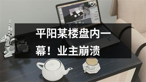 平阳某楼盘内一幕！业主崩溃