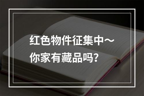 红色物件征集中～你家有藏品吗？