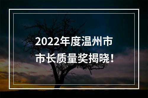2022年度温州市市长质量奖揭晓！