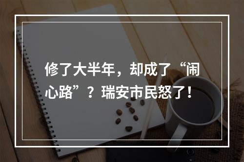 修了大半年，却成了“闹心路”？瑞安市民怒了！