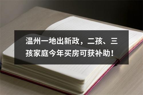 温州一地出新政，二孩、三孩家庭今年买房可获补助！