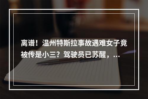 离谱！温州特斯拉事故遇难女子竟被传是小三？驾驶员已苏醒，家属首度公开回 ...