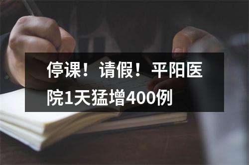停课！请假！平阳医院1天猛增400例