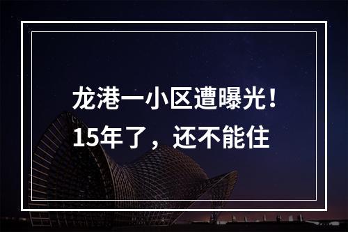 龙港一小区遭曝光！15年了，还不能住
