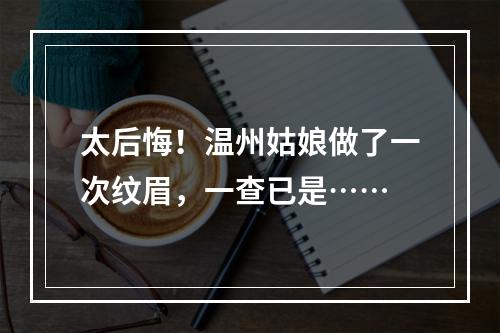 太后悔！温州姑娘做了一次纹眉，一查已是……