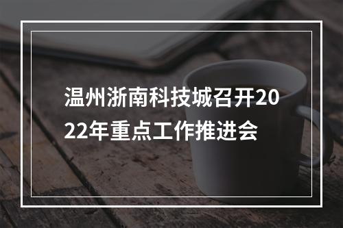 温州浙南科技城召开2022年重点工作推进会