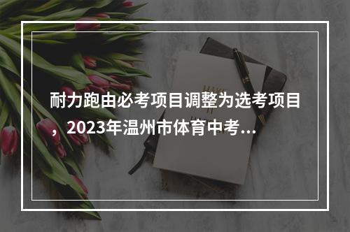 耐力跑由必考项目调整为选考项目，2023年温州市体育中考新政策出炉