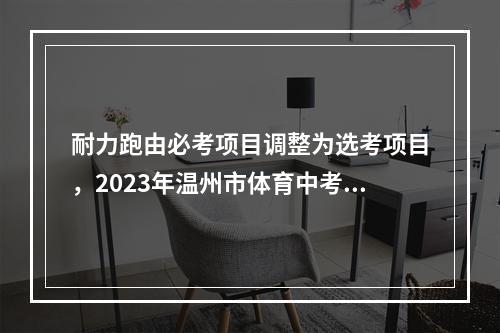 耐力跑由必考项目调整为选考项目，2023年温州市体育中考新政策出炉