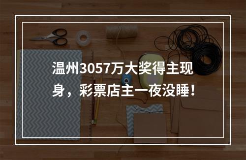 温州3057万大奖得主现身，彩票店主一夜没睡！