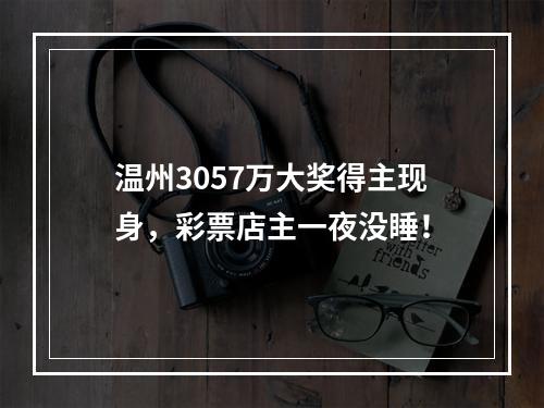 温州3057万大奖得主现身，彩票店主一夜没睡！