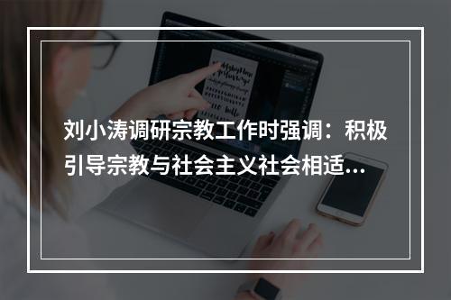 刘小涛调研宗教工作时强调：积极引导宗教与社会主义社会相适应