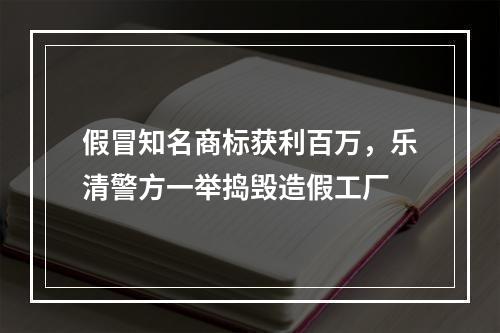 假冒知名商标获利百万，乐清警方一举捣毁造假工厂