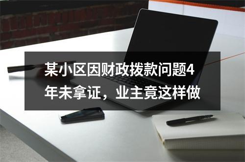某小区因财政拨款问题4年未拿证，业主竟这样做