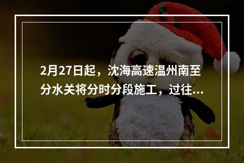 2月27日起，沈海高速温州南至分水关将分时分段施工，过往车辆注意绕行！
