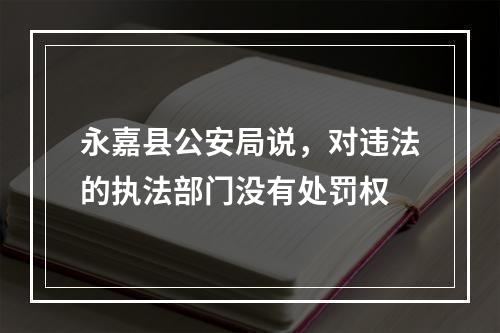 永嘉县公安局说，对违法的执法部门没有处罚权