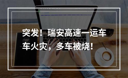 突发！瑞安高速一运车车火灾，多车被烧！