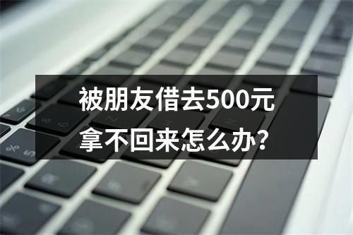 被朋友借去500元拿不回来怎么办？