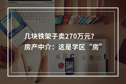 几块铁架子卖270万元？房产中介：这是学区“房”