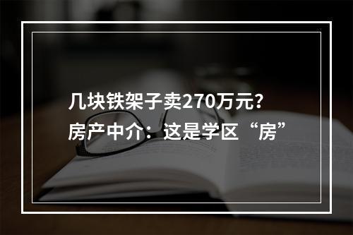 几块铁架子卖270万元？房产中介：这是学区“房”