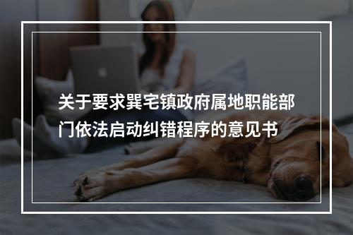 关于要求巽宅镇政府属地职能部门依法启动纠错程序的意见书