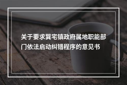 关于要求巽宅镇政府属地职能部门依法启动纠错程序的意见书