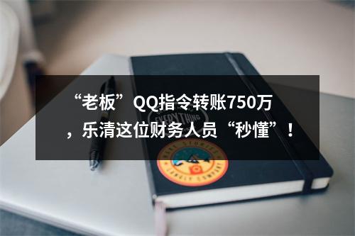 “老板”QQ指令转账750万，乐清这位财务人员“秒懂”！
