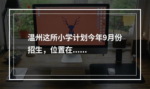 温州这所小学计划今年9月份招生，位置在......